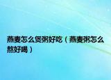 燕麦怎么煲粥好吃（燕麦粥怎么熬好喝）