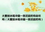 大薯放冰箱冷藏一夜还能吃吗会坏吗（大薯放冰箱冷藏一夜还能吃吗）