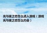 光与夜之恋怎么进入游戏（游戏光与夜之恋怎么约会）