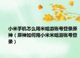 小米手机怎么用米哈游账号登录原神（原神如何用小米米哈游账号登录）