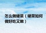 怎么做硬菜（硬菜如何做好吃又嫩）