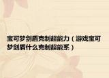 宝可梦剑盾克制超能力（游戏宝可梦剑盾什么克制超能系）