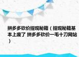 拼多多砍价提现秘籍（提现秘籍基本上废了 拼多多砍价一毛十刀网站）