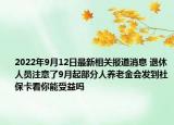 2022年9月12日最新相关报道消息 退休人员注意了9月起部分人养老金会发到社保卡看你能受益吗