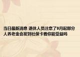 当日最新消息 退休人员注意了9月起部分人养老金会发到社保卡看你能受益吗