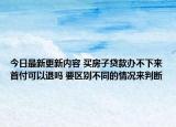 今日最新更新内容 买房子贷款办不下来首付可以退吗 要区别不同的情况来判断