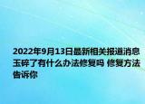 2022年9月13日最新相关报道消息 玉碎了有什么办法修复吗 修复方法告诉你