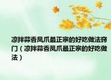 凉拌蒜香凤爪最正宗的好吃做法窍门（凉拌蒜香凤爪最正宗的好吃做法）