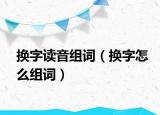 换字读音组词（换字怎么组词）