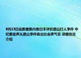 9月13日最新更新内容日本评价唐山打人事件 中纪委发声从唐山事件看出社会戾气重 详细情况介绍