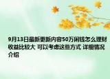 9月13日最新更新内容50万闲钱怎么理财收益比较大 可以考虑这些方式 详细情况介绍
