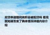 房贷申请期间离职会被拒贷吗 看完就知道答案了具体情况详细内容介绍
