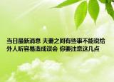 当日最新消息 夫妻之间有些事不能说给外人听容易造成误会 你要注意这几点
