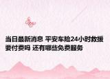 当日最新消息 平安车险24小时救援要付费吗 还有哪些免费服务