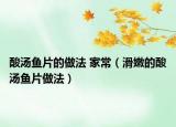酸汤鱼片的做法 家常（滑嫩的酸汤鱼片做法）
