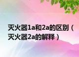 灭火器1a和2a的区别（灭火器2a的解释）