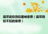 翡翠皮纹微扣是啥意思（翡翠微纹不扣的意思）
