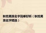 耿姓男孩名字简单好听（耿姓男孩名字精选）