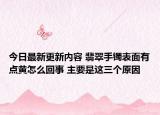 今日最新更新内容 翡翠手镯表面有点黄怎么回事 主要是这三个原因