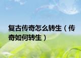 复古传奇怎么转生（传奇如何转生）