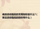 确定运动强度的常用指标是什么?（衡量运动强度的指标有什么）