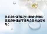 临时身份证可以考注册会计师吗（临时身份证能不能考会计从业资格吗）