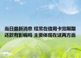 当日最新消息 经常在信用卡宽限期还款有影响吗 主要体现在这两方面
