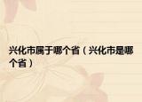 兴化市属于哪个省（兴化市是哪个省）