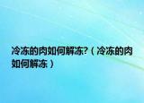 冷冻的肉如何解冻?（冷冻的肉如何解冻）
