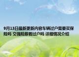 9月13日最新更新内容车辆过户需要买保险吗 交强险跟着过户吗 详细情况介绍