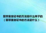 翡翠鉴定证书的方法是什么样子的（翡翠鉴定证书的方法是什么）