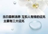 当日最新消息 玉和人有缘的征兆 主要有三大征兆