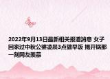 2022年9月13日最新相关报道消息 女子回家过中秋公婆凌晨3点做早饭 揭开锅那一刻网友羡慕