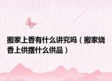 搬家上香有什么讲究吗（搬家烧香上供摆什么供品）