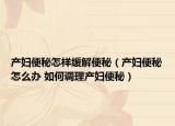 产妇便秘怎样缓解便秘（产妇便秘怎么办 如何调理产妇便秘）