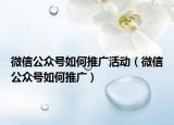微信公众号如何推广活动（微信公众号如何推广）