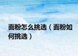 面粉怎么挑选（面粉如何挑选）