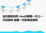 当日最新消息 dou分期用一次上一次征信吗 逾期一天影响征信吗