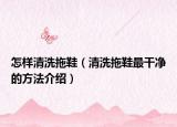 怎样清洗拖鞋（清洗拖鞋最干净的方法介绍）