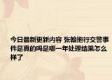 今日最新更新内容 张翰拖行交警事件是真的吗是哪一年处理结果怎么样了