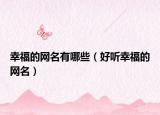 幸福的网名有哪些（好听幸福的网名）