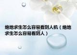绝地求生怎么容易看到人机（绝地求生怎么容易看到人）