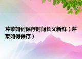 芹菜如何保存时间长又新鲜（芹菜如何保存）