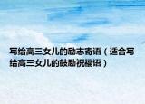 写给高三女儿的励志寄语（适合写给高三女儿的鼓励祝福语）