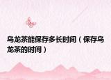 乌龙茶能保存多长时间（保存乌龙茶的时间）