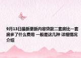 9月13日最新更新内容贷款二套房比一套房多了什么费用 一般是这几种 详细情况介绍