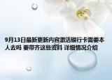 9月13日最新更新内容激活银行卡需要本人去吗 要带齐这些资料 详细情况介绍