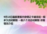 9月13日最新更新内容借记卡被冻结一般多久自动解除 一般六个月自动解除 详细情况介绍