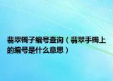 翡翠镯子编号查询（翡翠手镯上的编号是什么意思）