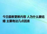 今日最新更新内容 人为什么要结婚 主要有这几点因素